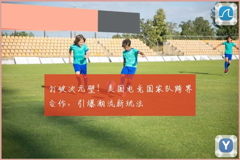 打破次元壁！美国电竞国家队跨界合作，引爆潮流新玩法
