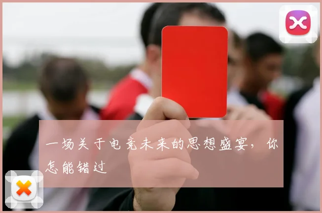 一场关于电竞未来的思想盛宴，你怎能错过