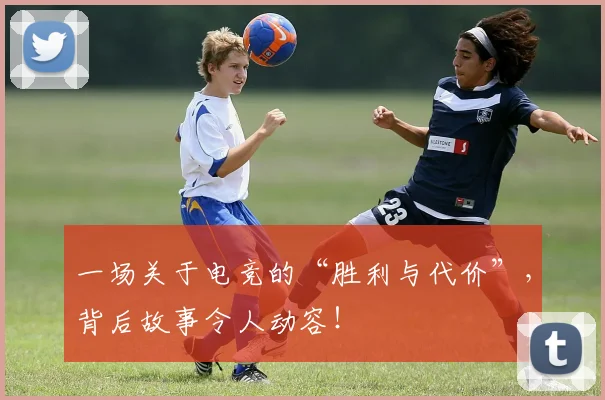 一场关于电竞的“胜利与代价”，背后故事令人动容！