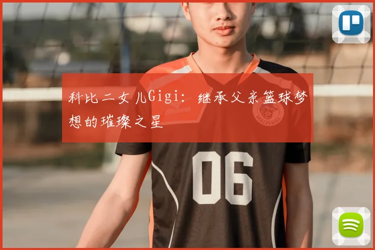 科比二女儿Gigi：继承父亲篮球梦想的璀璨之星