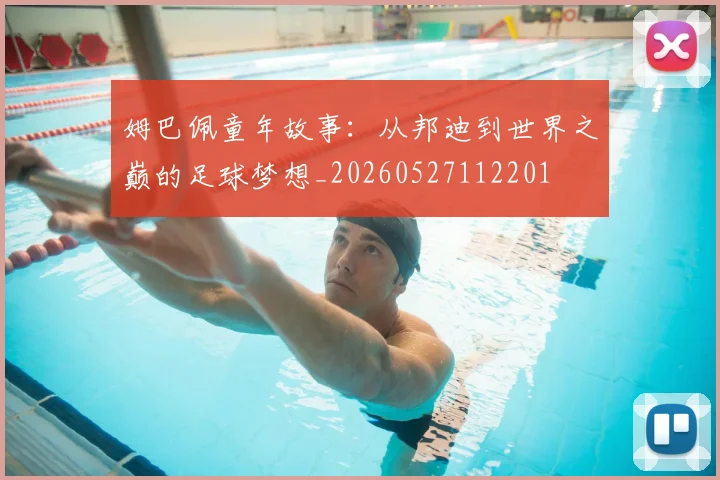 姆巴佩童年故事：从邦迪到世界之巅的足球梦想_20260527112201