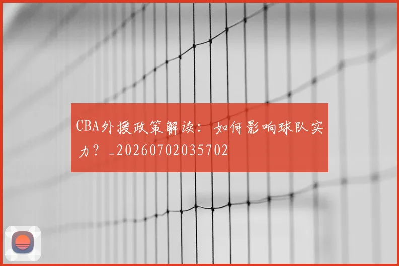 CBA外援政策解读：如何影响球队实力？_20260702035702