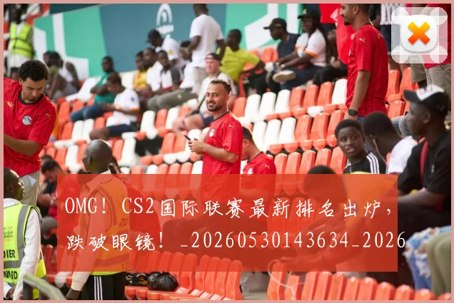 OMG！CS2国际联赛最新排名出炉，跌破眼镜！_20260530143634_20260702170151