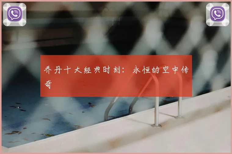 乔丹十大经典时刻：永恒的空中传奇
