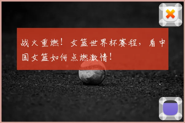 战火重燃！女篮世界杯赛程，看中国女篮如何点燃激情！