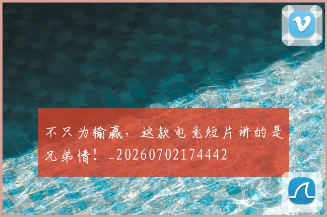 不只为输赢，这款电竞短片讲的是兄弟情！_20260702174442