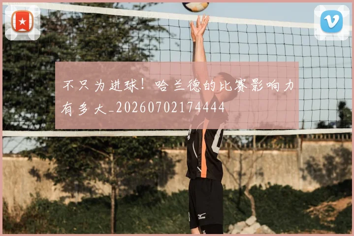 不只为进球！哈兰德的比赛影响力有多大_20260702174444