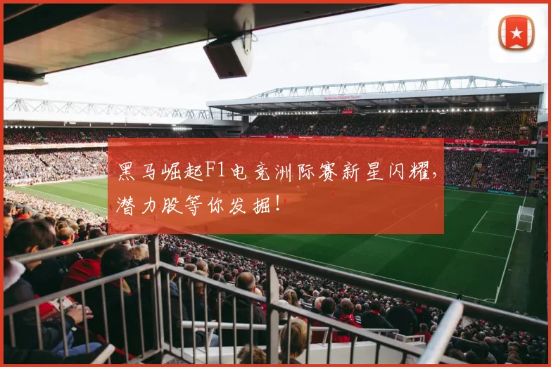 黑马崛起F1电竞洲际赛新星闪耀，潜力股等你发掘！