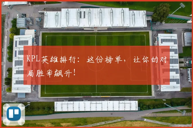 KPL英雄排行：这份榜单，让你的对局胜率飙升！