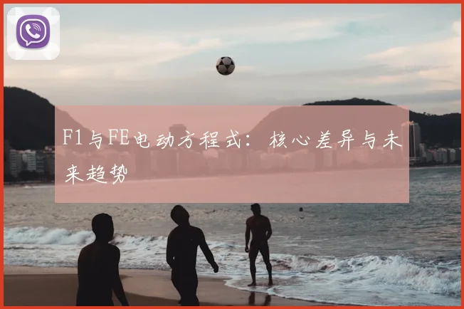 F1与FE电动方程式：核心差异与未来趋势
