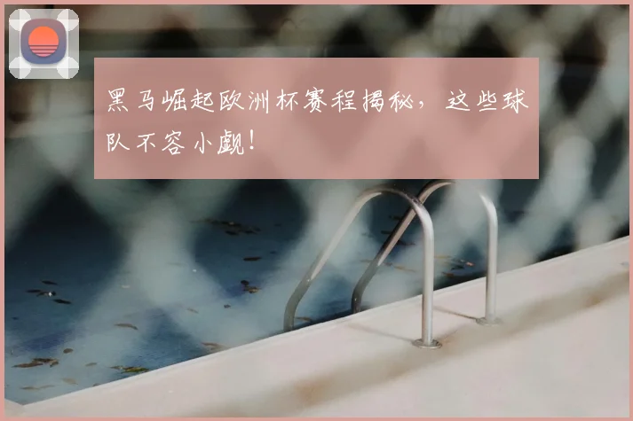 黑马崛起欧洲杯赛程揭秘，这些球队不容小觑！