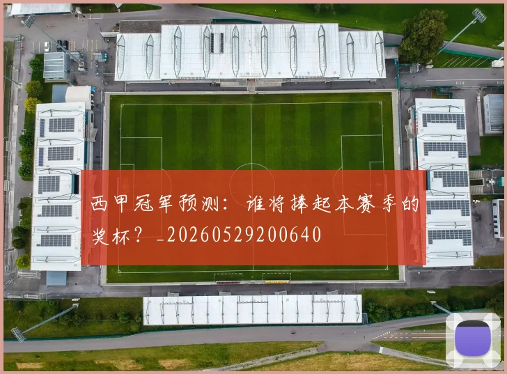 西甲冠军预测：谁将捧起本赛季的奖杯？_20260529200640