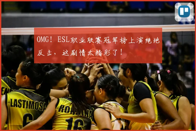 OMG！ESL职业联赛冠军榜上演绝地反击，这剧情太精彩了！